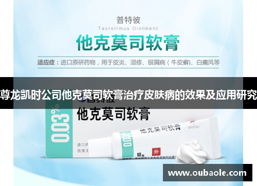 尊龙凯时公司他克莫司软膏治疗皮肤病的效果及应用研究